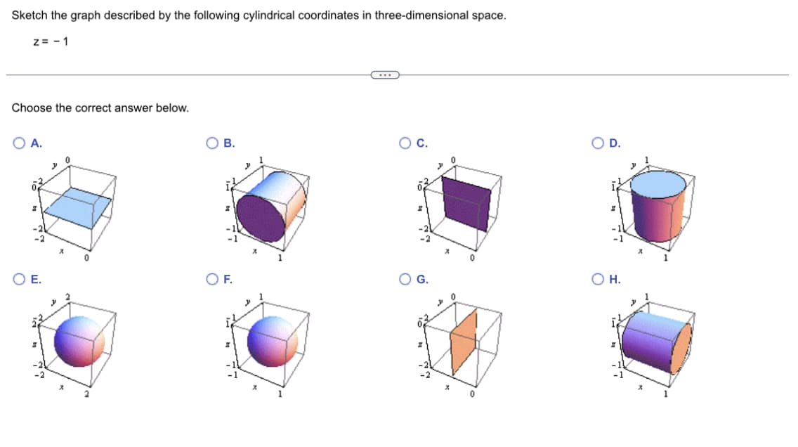 Sketch the graph described by the following cylindrical coordinates in three-dimensional space.
Z=-1
Choose the correct answer below.
OA.
O E.
y
0
B.
O F.
C...
O C.
3
3
O D.
OH.