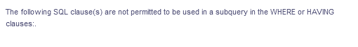 The following SQL clause(s) are not permitted to be used in a subquery in the WHERE or HAVING
clauses:.
