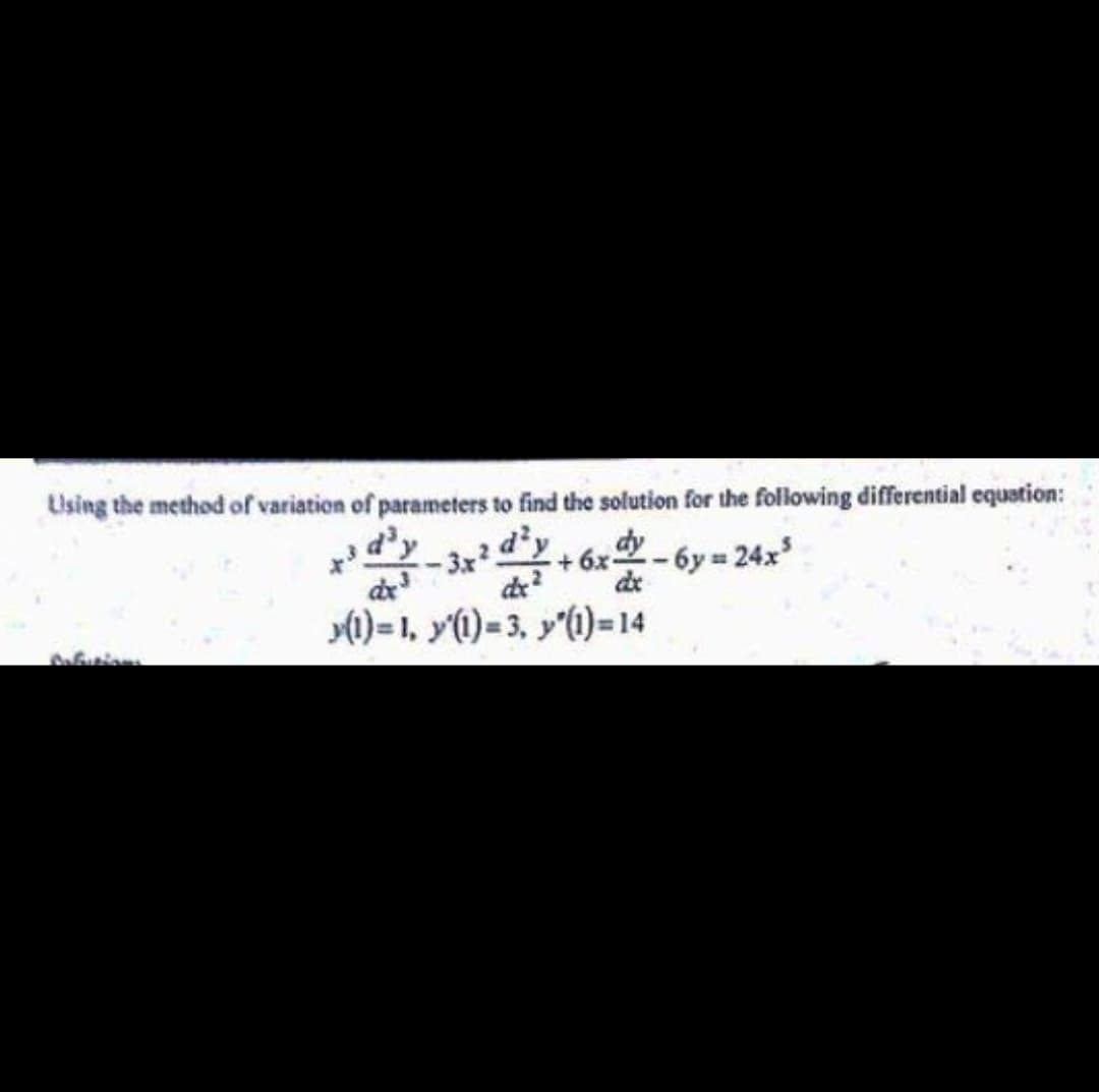 Using the method of variation of parameters to find the solution for the following differential equation:
-3x²
dx³
-6y= 24x³
de
dx²
(1)=1, y(1)=3, y(1)=14