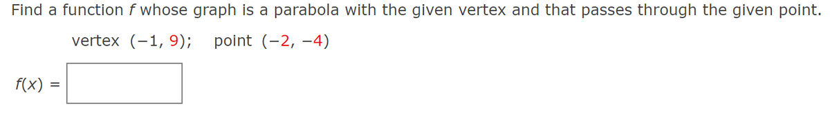 Find a function f whose graph is a parabola with the given vertex and that passes through the given point.
vertex (-1, 9);
point (-2, -4)
f(x) =
