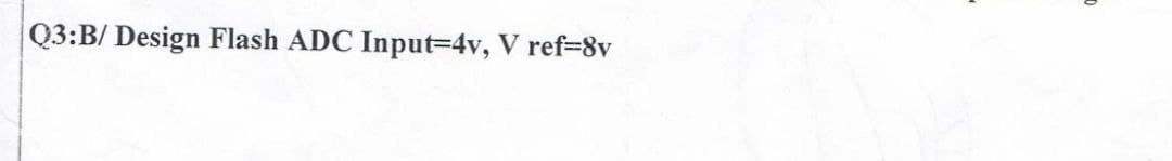 Q3:B/ Design Flash ADC Input3D4v, V ref=8v
