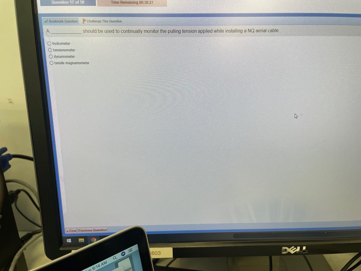 Question 17 of 50
✔Bookmark Question
A
hydrometer
Otensionometer
Odynamometer
O tensile magnamometer
Challenge This Question
should be used to continually monitor the pulling tension applied while installing a NQ aerial cable.
First Previous Question
E
Time Remaining 00:38:27
IR 9:14 AM
Q
$603
4
U