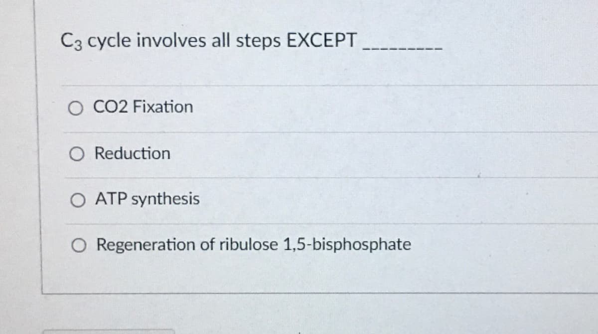 C3 cycle involves all steps EXCEPT
O CO2 Fixation
O Reduction
O ATP synthesis
O Regeneration of ribulose 1,5-bisphosphate
