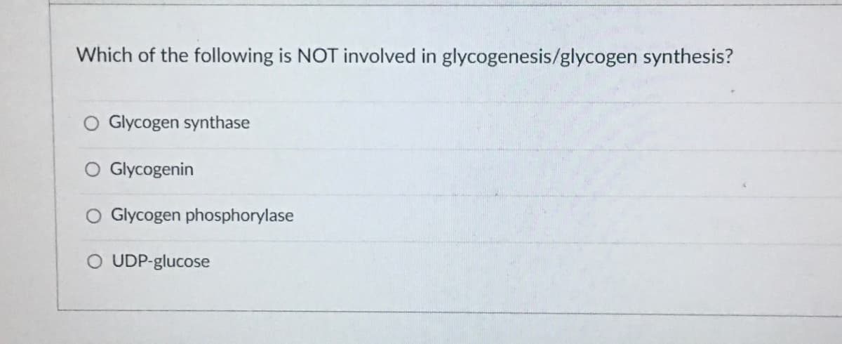 Which of the following is NOT involved in glycogenesis/glycogen synthesis?
O Glycogen synthase
Glycogenin
Glycogen phosphorylase
O UDP-glucose
