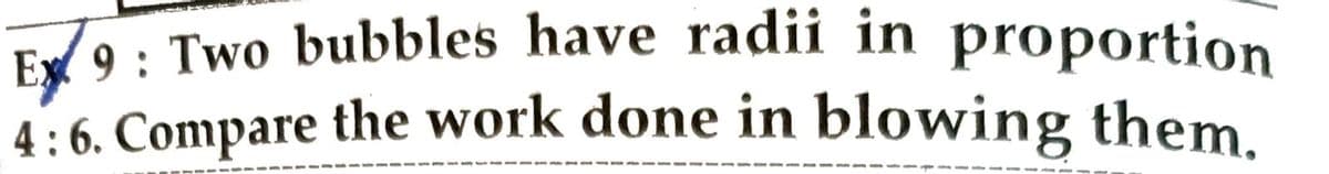 Ex9: Two bubbles have radii in proportion
4:6. Compare the work done in blowing them.