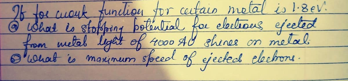 26 for work function for cutain metal is 1.8ev.
@ What is stopping potential for elections ejected
from metab light of 4000 AU shines on metal
I what is maximum speed of ejected electrons.