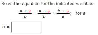 Solve the equation for the indicated variable.
a - 3 + b+3,
a + 3
for a
b
b
a
a =
