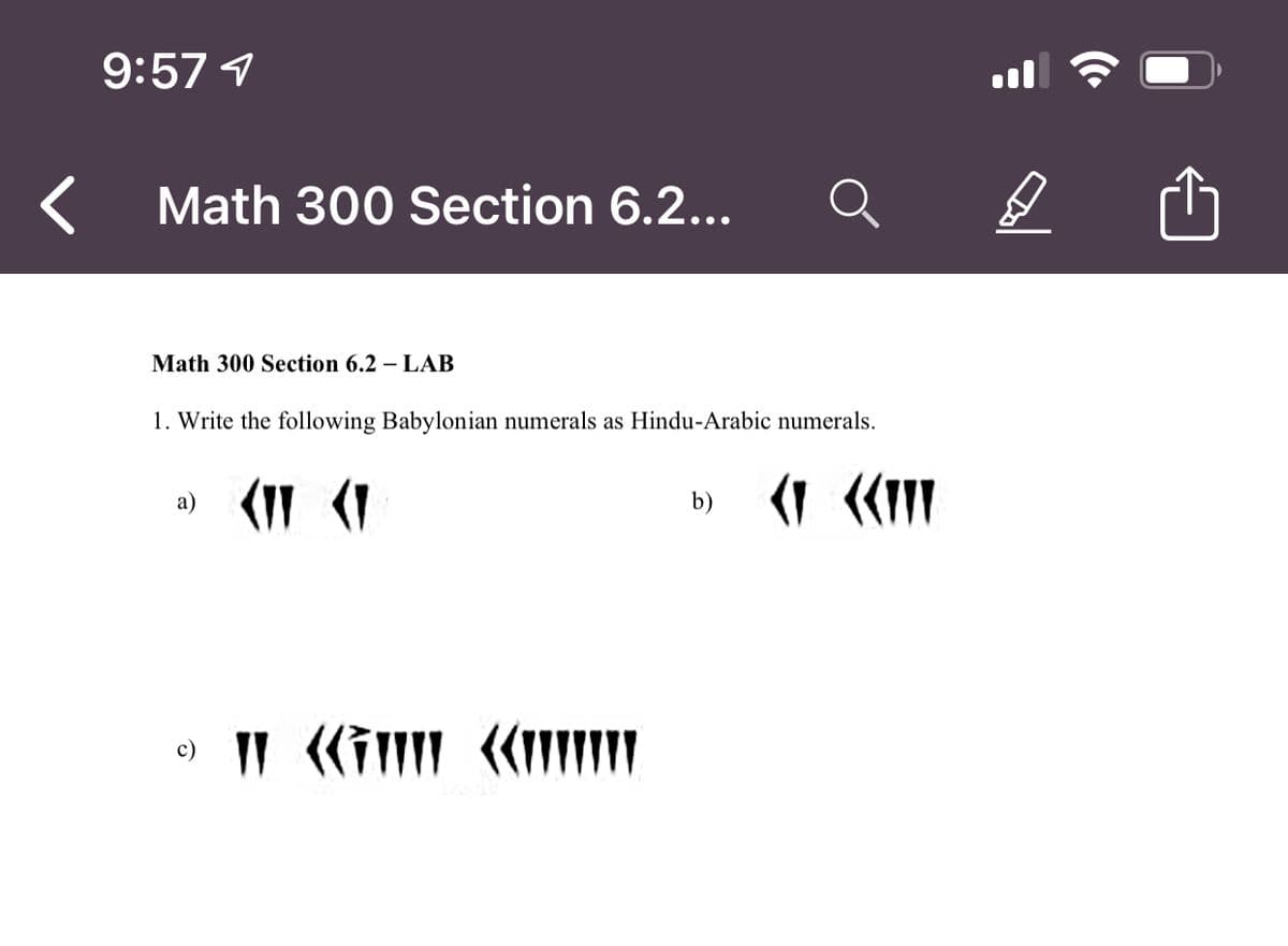 9:57 1
ll
Math 300 Section 6.2...
Math 300 Section 6.2 – LAB
1. Write the following Babylonian numerals as Hindu-Arabic numerals.
а)
b)
e) "
