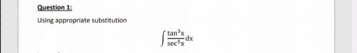 Question 1:
Using appropriate substitution
tanx
dx
sec5x
