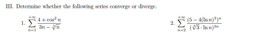 III. Determine whether the following series converge or diverge.
4+ cos? n
(5 – 4(ln n)³)"
(3. In n)3n
1.
2.
Зп — Уп
n=1
n=2
