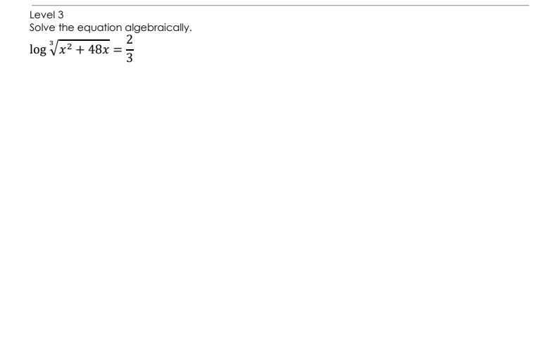 Level 3
Solve the equation algebraically.
2
log Vx2 + 48x
= -
3
