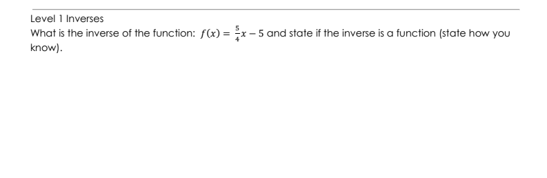 Level 1 Inverses
What is the inverse of the function: f(x) = x
know).
and state if the inverse is a function (state how you
