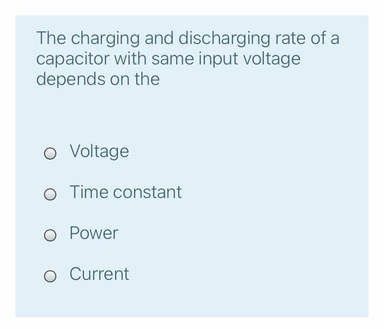 The charging and discharging rate of a
capacitor with same input voltage
depends on the
o Voltage
O Time constant
O Power
O Current
