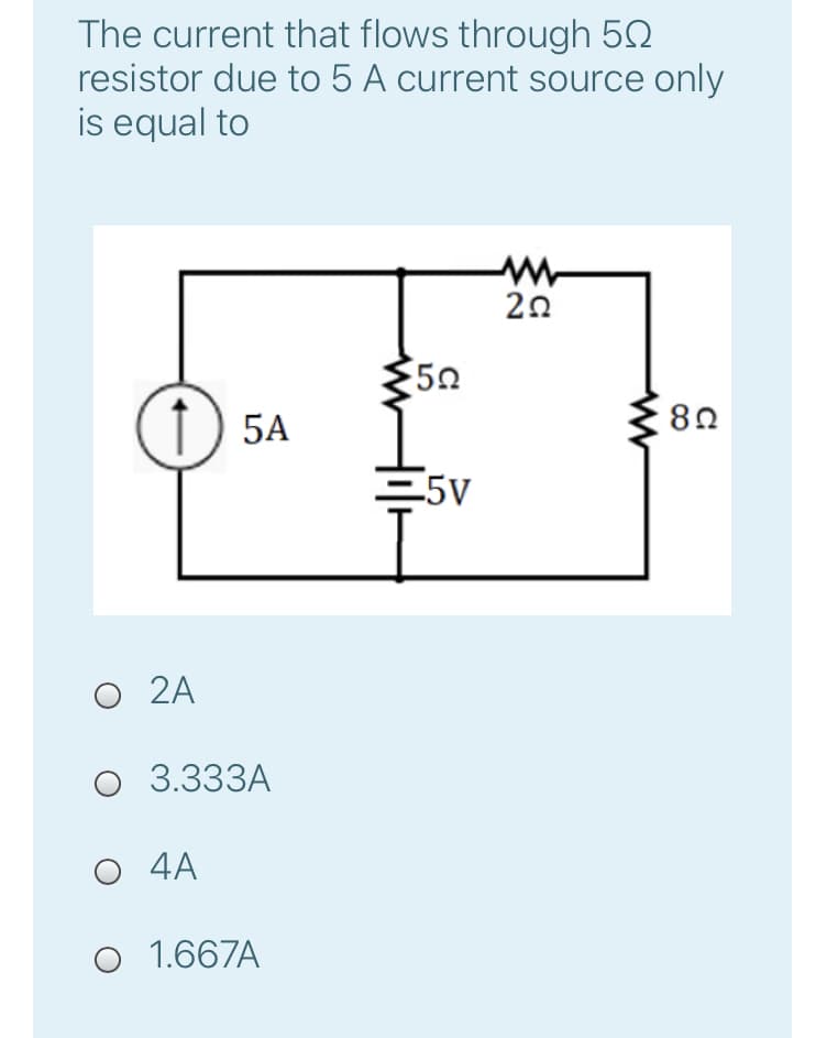 The current that flows through 50
resistor due to 5 A current source only
is equal to
20
50
) 5A
-5V
2A
O 3.333A
4A
O 1.667A
