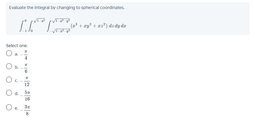 Evaluate the integral by changing to spherical coordinates.
V1-
(23 + xy² + æz² ) dz dy dæ
Select one:
а.
4
O b.
6
O c.
12
O d.
57
16
37
O e.
8
