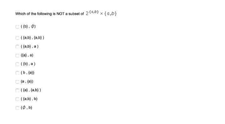 Which of the following is NOT a subset of 2(a,b) x {a,b}
C ((b), )
C ((a,b), (a,b))
O (a,b} , a)
C ((a) , a)
C (b), a)
C (b, (a))
C (a, (a})
O (a). (a,b} )
C ((a,b) , b)
C (0. b)
