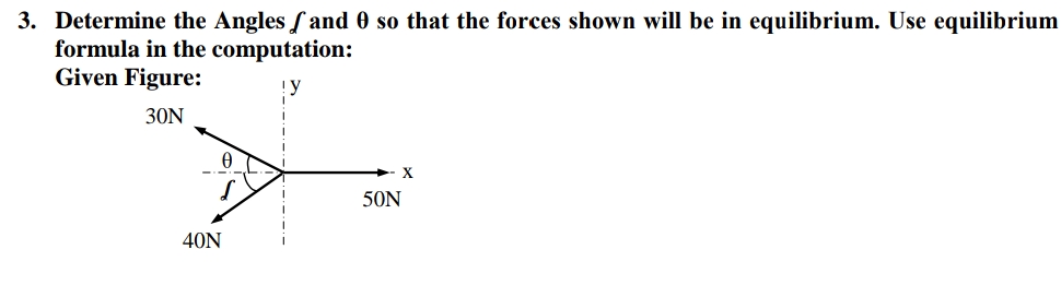 3. Determine the Angles fand 0 so that the forces shown will be in equilibrium. Use equilibrium
formula in the computation:
Given Figure:
30N
50N
40N
