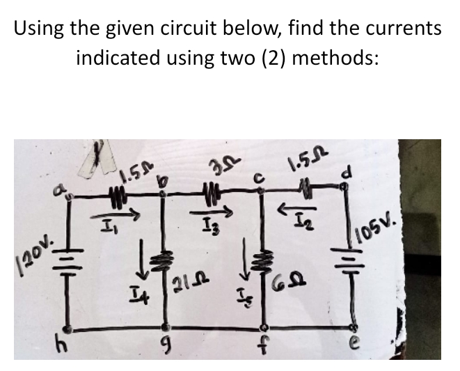 Using the given circuit below, find the currents
indicated using two (2) methods:
1.5A
1.5A
d
120v.
It
105V.
f
