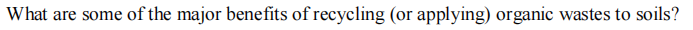 What are some of the major benefits of recycling (or applying) organic wastes to soils?
