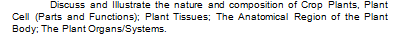 Discuss and Illustrate the nature and composition of Crop Plants, Plant
Cell (Parts and Functions): Plant Tissues; The Anatomical Region of the Plant
Body: The Plant Organs/Systems.

