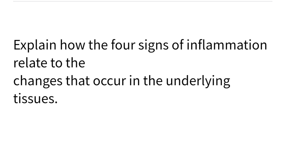 Explain how the four signs of inflammation
relate to the
changes that occur in the underlying
tissues.
