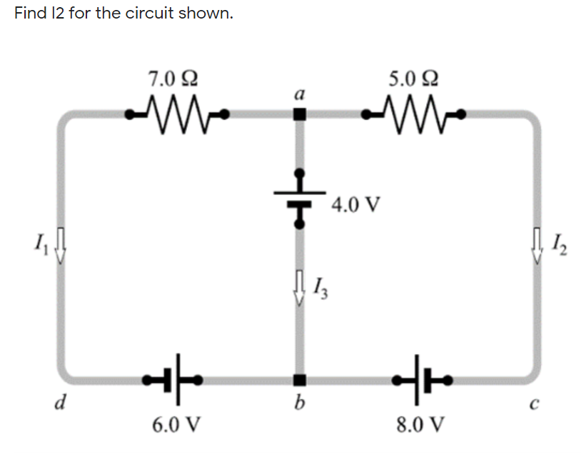 Find 12 for the circuit shown.
7.0 Q
5.0 2
4.0 V
d
b
6.0 V
8.0 V
