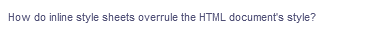 How do inline style sheets overrule the HTML document's style?
