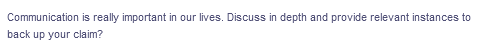 Communication is really important in our lives. Discuss in depth and provide relevant instances to
back up your claim?
