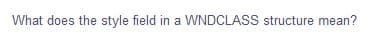 What does the style field in a WNDCLASS structure mean?
