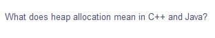 What does heap allocation mean in C++ and Java?
