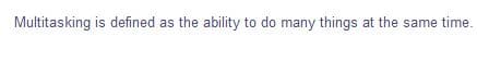 Multitasking is defined as the ability to do many things at the same time.
