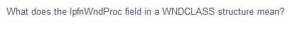 What does the IpfnWndProc field in a WNDCLASS structure mean?
