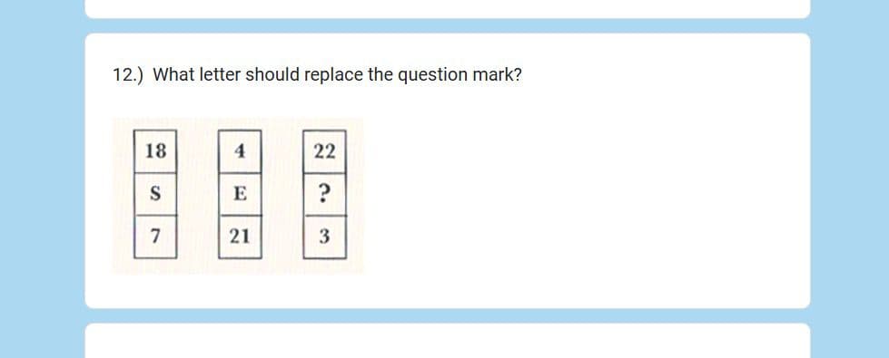 12.) What letter should replace the question mark?
18
4
22
S
E
?
7
21
3