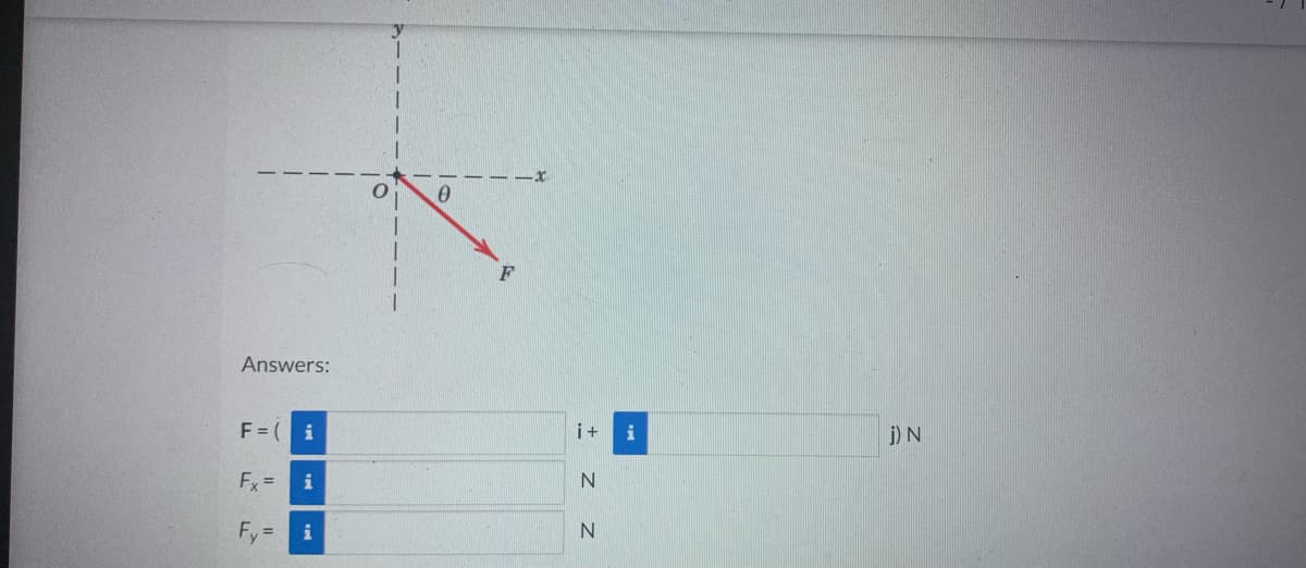 Answers:
F = i
Fx =
Fy
i
= i
i+ i
N
N
j) N