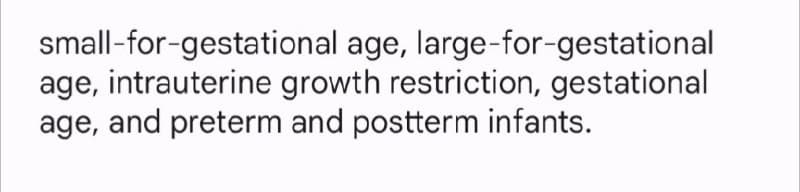 small-for-gestational age, large-for-gestational
age, intrauterine growth restriction, gestational
age, and preterm and postterm infants.