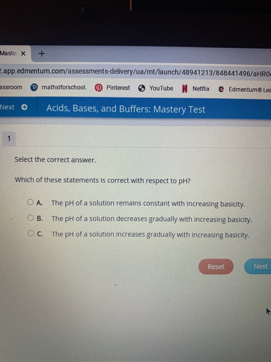 Which of these statements is correct with respect to pH?
The pH of a solution remains constant with increasing basicity.
O A.
The pH of a solution decreases gradually with increasing basicity.
O B.
OC.
C. The pH of a solution increases gradually with increasing basicity.
