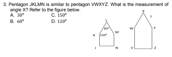 3. Pentagon JKLMN is similar to pentagon VWXYZ. What is the measurement of
angle X? Refer to the figure below.
А. 30°
В. 60°
C. 150°
D. 120°
60
Y
M
K
K (150
N
