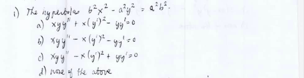 1) The hyperbolas 6² x ² - a²y² = Q²b².
a) xyg" + x(y²) ²²- yy' = 0
3) xyy" — × (y² 7¹² - yy² = 0
c) xyy" - x (y²)² + yyś zo
d) more of the above