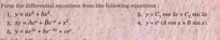 Form the differential equations from the following equations:
1. y ax + bx?,
3. xy Ae + Be + x.
5. y= ae + be 3x + ce.
2. y= C, cos 2x + C, sin 2x
4. y = e (A cos x + B sin x).
%3D
%3D
