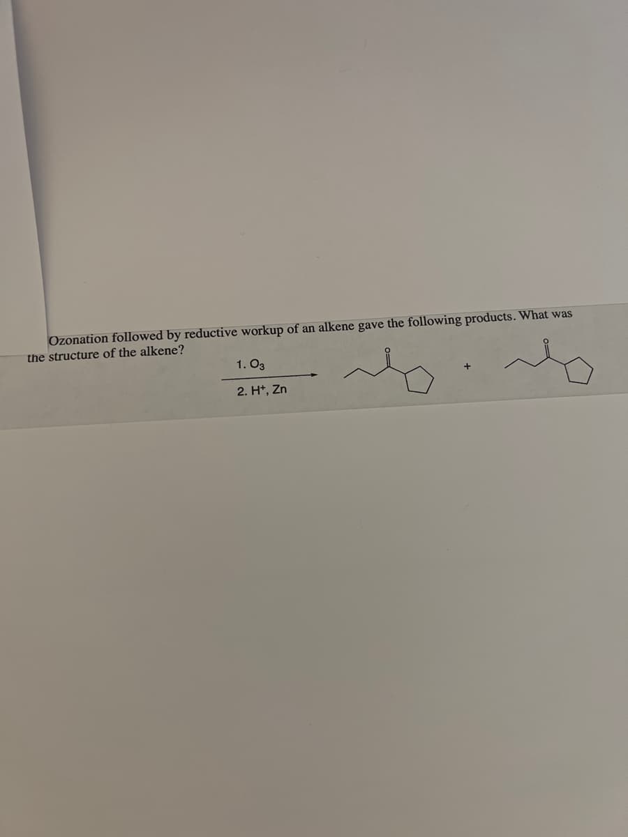 Ozonation followed by reductive workup of an alkene gave
the structure of the alkene?
1.03
2. H+, Zn
following products. What was