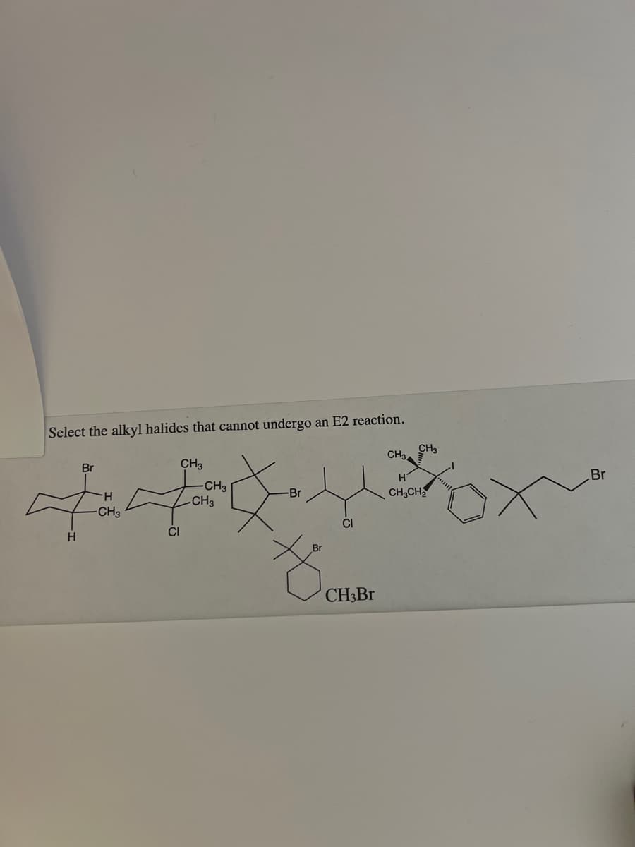 Select the alkyl halides that cannot undergo an E2 reaction.
H
Br
H
CH3
CH3
CI
CH3
-CH3
-Br
XOLM
CH3Br
CH₂.
CH3
H
CH3CH₂
Br