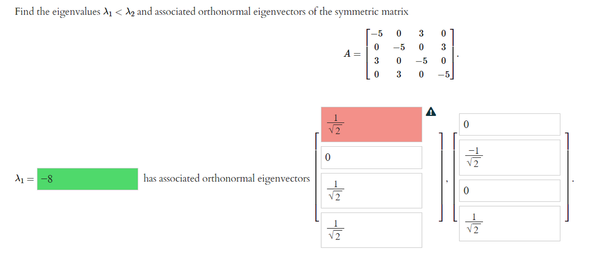 Find the eigenvalues A1 < A2 and associated orthonormal eigenvectors of the symmetric matrix
-5
-5
3
A =
3
-5
3
-5
A
-1
V2
d1 = -8
has associated orthonormal eigenvectors
V2
V2
V2
