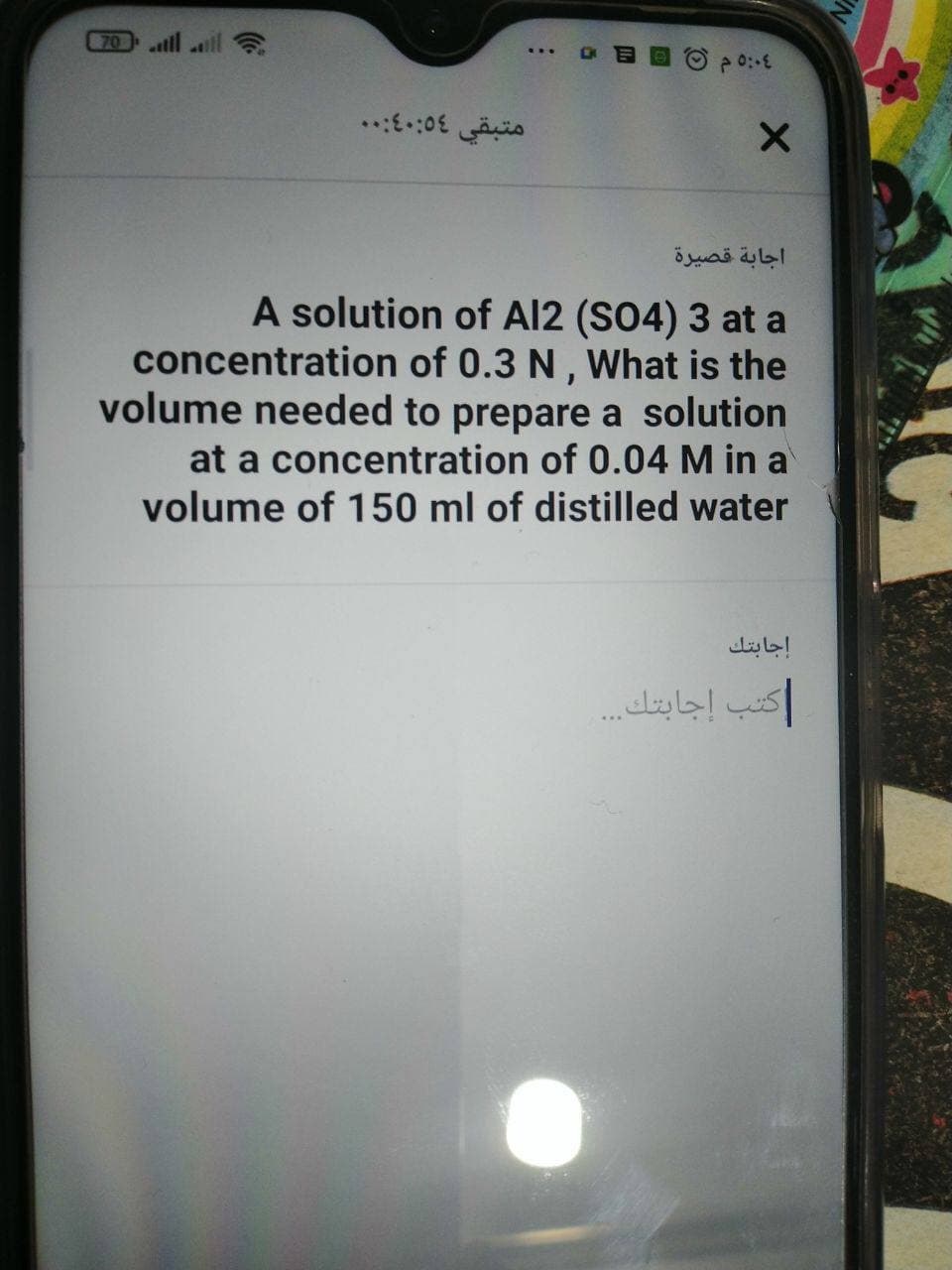 C70 lll ll
...
اجابة قصيرة
A solution of Al2 (S04) 3 at a
concentration of 0.3 N , What is the
volume needed to prepare a solution
at a concentratio
0.04 M in a
volume of 150 ml of distilled water
إجابتك
كتب إجابتك.
