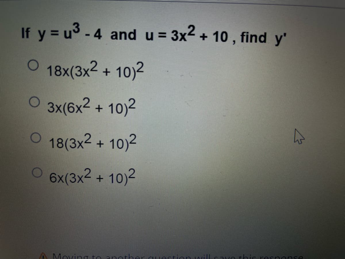 If y=u³-4 and u = 3x² + 10, find y'
O 18x(3x² + 10)²
O 3x(6x² + 10)²
18(3x² + 10)²
O 6x(3x² +10)²
Moving