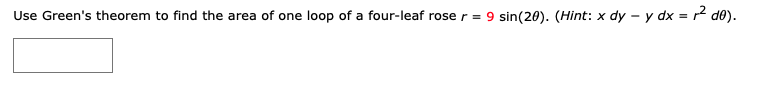 Use Green's theorem to find the area of one loop of a four-leaf rose r = 9 sin(20). (Hint: x dy - y dx = r d0).
