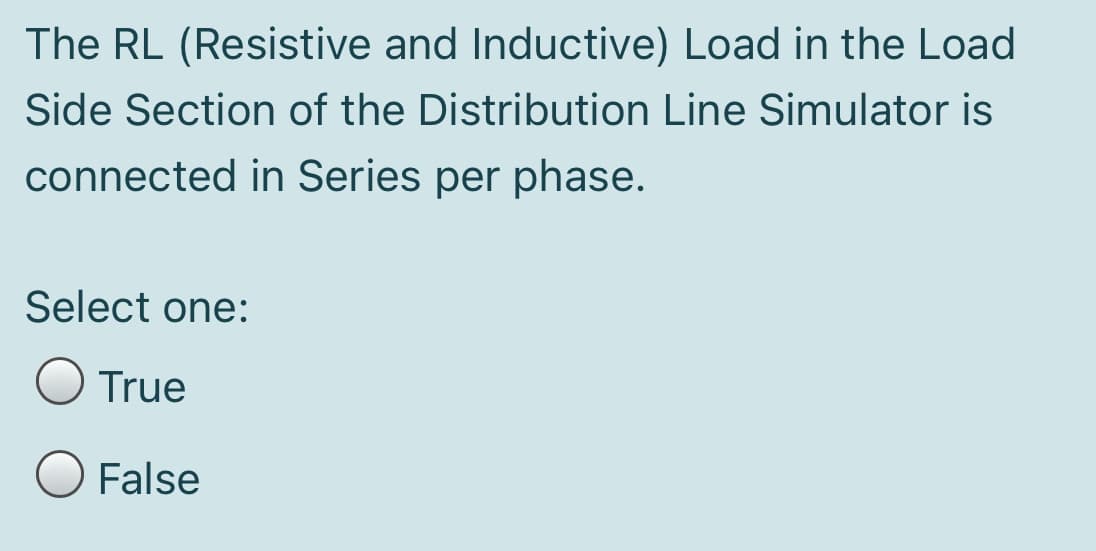 The RL (Resistive and Inductive) Load in the Load
Side Section of the Distribution Line Simulator is
connected in Series per phase.
Select one:
True
O False
