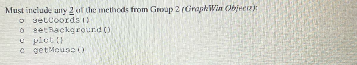 Must include any 2 of the methods from Group 2 (GraphWin Objects):
O setCoords ()
setBackground ()
o plot ()
o
getMouse ()