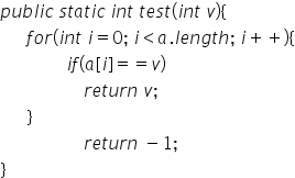 public static int test(int v){
for(int i= 0; i<a.length; i+ +){
if(a[i] = = v)
return v;
}
return - 1;
