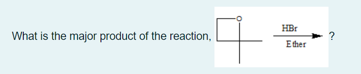 HBr
What is the major product of the reaction,
?
E ther
