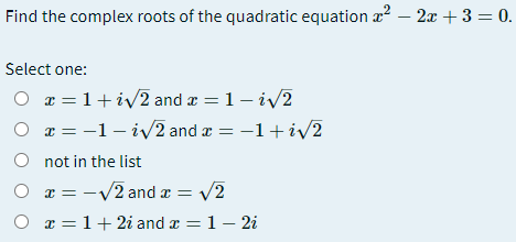 Find the complex roots of the quadratic equation æ² – 2x + 3 = 0.
Select one:
O a = 1+iv2 and æ = 1– iv2
O r = -1 - iv2 and x = -1+iv2
O not in the list
a = -V2 and a = v2
O x =1+ 2i and x = 1– 2i
